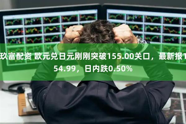 玖富配资 欧元兑日元刚刚突破155.00关口，最新报154.99，日内跌0.50%