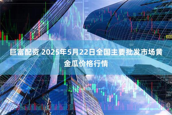 巨富配资 2025年5月22日全国主要批发市场黄金瓜价格行情