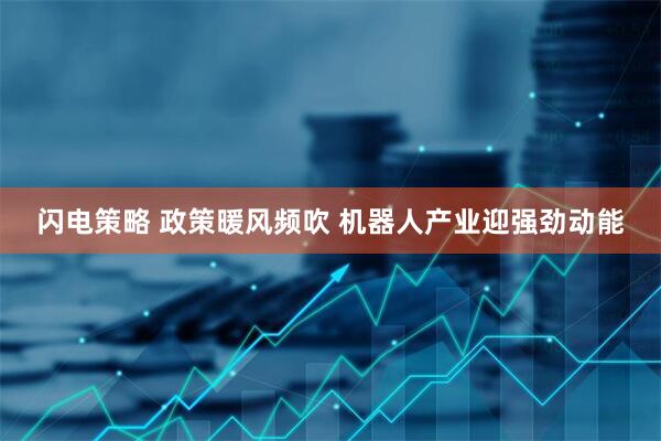 闪电策略 政策暖风频吹 机器人产业迎强劲动能