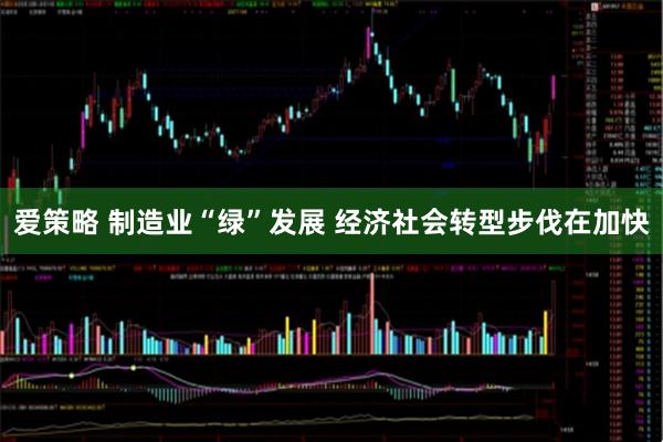 爱策略 制造业“绿”发展 经济社会转型步伐在加快
