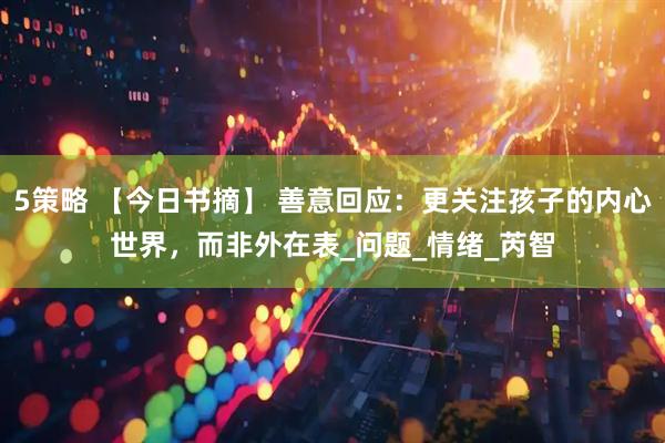 5策略 【今日书摘】 善意回应：更关注孩子的内心世界，而非外在表_问题_情绪_芮智