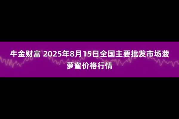 牛金财富 2025年8月15日全国主要批发市场菠萝蜜价格行情