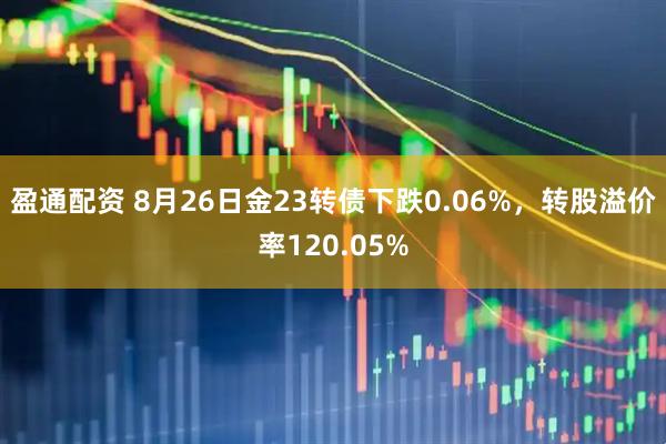 盈通配资 8月26日金23转债下跌0.06%，转股溢价率120.05%