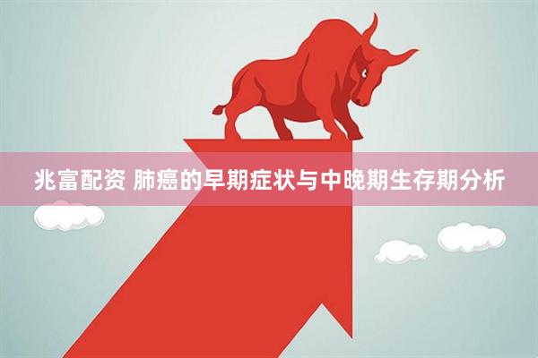兆富配资 肺癌的早期症状与中晚期生存期分析
