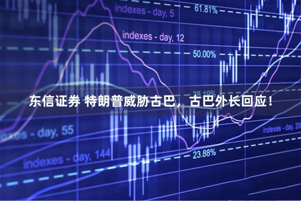 东信证券 特朗普威胁古巴，古巴外长回应！